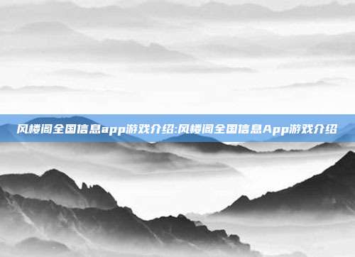 风楼阁全国信息app游戏介绍:风楼阁全国信息App游戏介绍