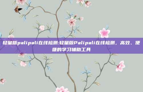 轻量版palipali在线检测:轻量版Palipali在线检测，高效、便捷的学习辅助工具