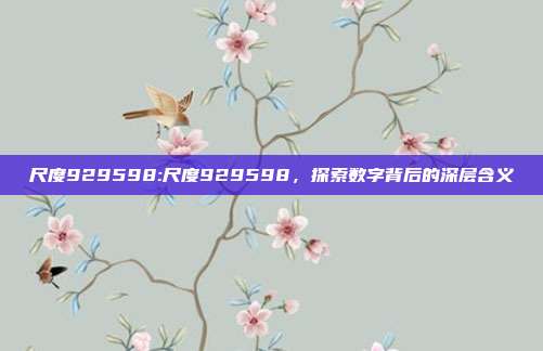 尺度929598:尺度929598，探索数字背后的深层含义