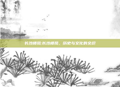 长沙楼凤:长沙楼凤，历史与文化的交织