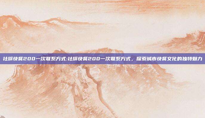 社旗快餐200一次联系方式:社旗快餐200一次联系方式，探索城市快餐文化的独特魅力