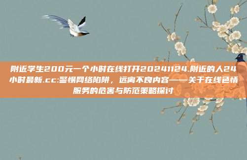 附近学生200元一个小时在线打开20241124.附近的人24小时最新.cc:警惕网络陷阱，远离不良内容——关于在线色情服务的危害与防范策略探讨