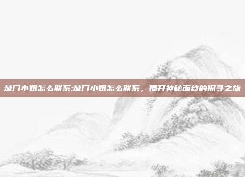 楚门小姐怎么联系:楚门小姐怎么联系，揭开神秘面纱的探寻之旅