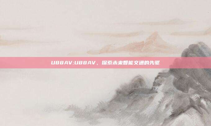 U88AV:U88AV，探索未来智能交通的先驱