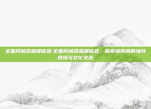 全国同城凤凰楼信息:全国同城凤凰楼信息，探索城市间的独特风情与文化交流