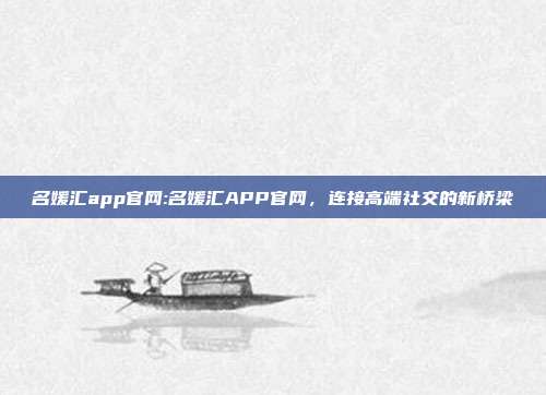 名媛汇app官网:名媛汇APP官网，连接高端社交的新桥梁