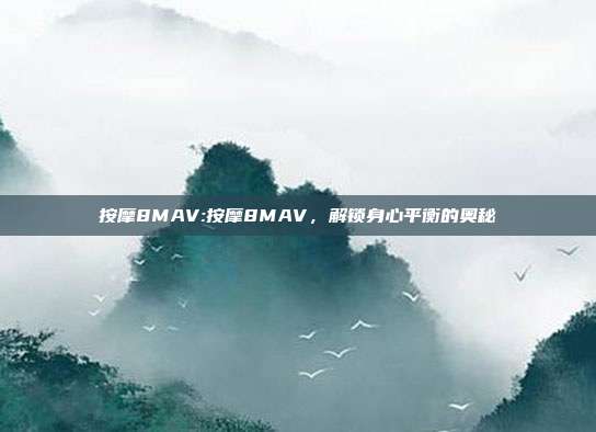 按摩8MAV:按摩8MAV，解锁身心平衡的奥秘