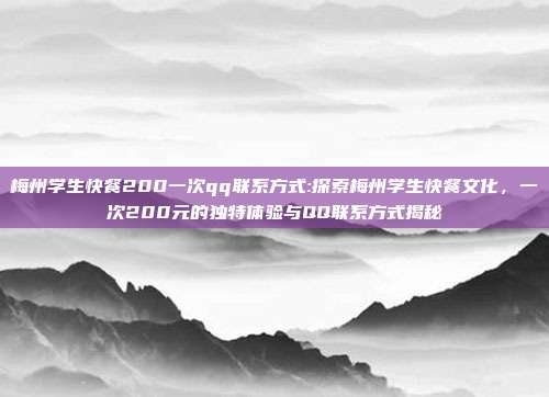 梅州学生快餐200一次qq联系方式:探索梅州学生快餐文化，一次200元的独特体验与QQ联系方式揭秘