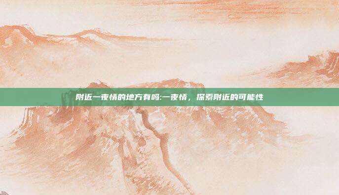 附近一夜情的地方有吗:一夜情，探索附近的可能性