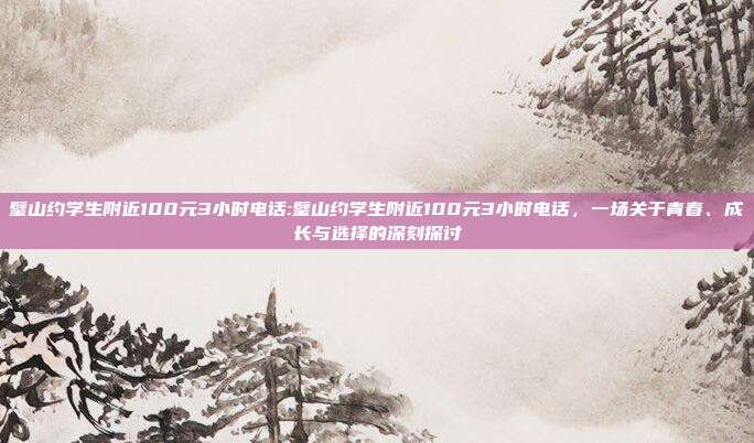 璧山约学生附近100元3小时电话:璧山约学生附近100元3小时电话，一场关于青春、成长与选择的深刻探讨