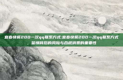 宜春快餐200一次qq联系方式:宜春快餐200一次qq联系方式，警惕背后的风险与合规消费的重要性