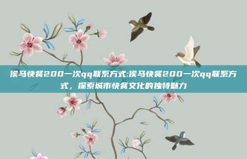 侯马快餐200一次qq联系方式:侯马快餐200一次qq联系方式，探索城市快餐文化的独特魅力