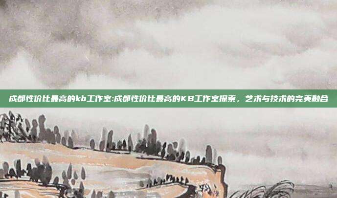 成都性价比最高的kb工作室:成都性价比最高的KB工作室探索，艺术与技术的完美融合