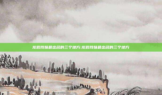 龙岩找妹最出名的三个地方:龙岩找妹最出名的三个地方