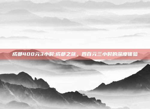 成都400元3小时:成都之旅，四百元三小时的深度体验