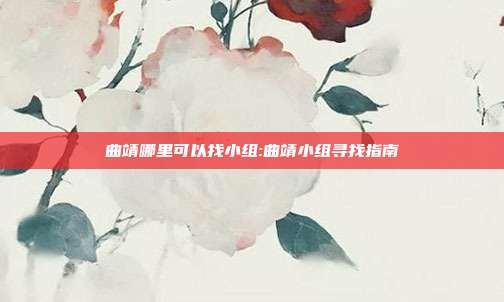 曲靖哪里可以找小组:曲靖小组寻找指南