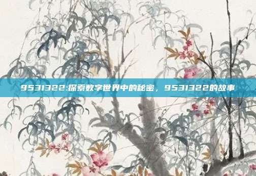 9531322:探索数字世界中的秘密，9531322的故事