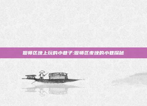 偃师区晚上玩的小巷子:偃师区夜晚的小巷探秘