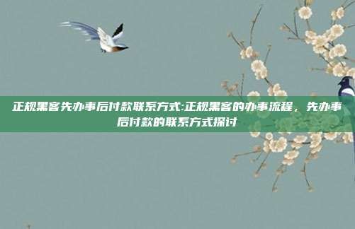 正规黑客先办事后付款联系方式:正规黑客的办事流程，先办事后付款的联系方式探讨