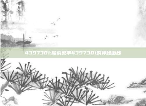 4397301:探索数字4397301的神秘面纱