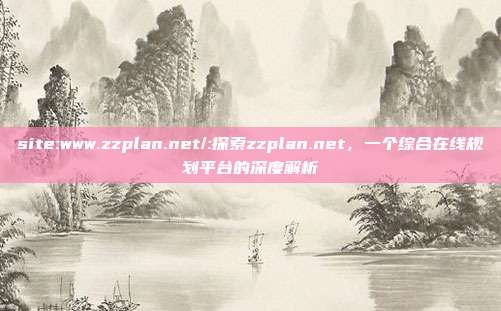 site:www.zzplan.net/:探索zzplan.net，一个综合在线规划平台的深度解析