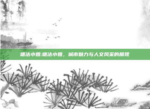 塘沽小姐:塘沽小姐，城市魅力与人文风采的展现