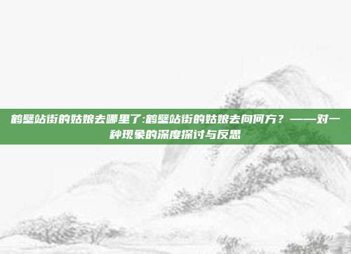 鹤壁站街的姑娘去哪里了:鹤壁站街的姑娘去向何方？——对一种现象的深度探讨与反思