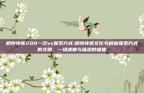 郑州快餐200一次vx联系方式:郑州快餐文化与微信联系方式的交融，一场速度与味道的盛宴