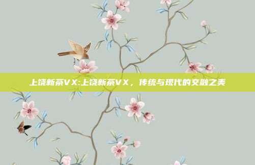 上饶新茶VX:上饶新茶VX，传统与现代的交融之美