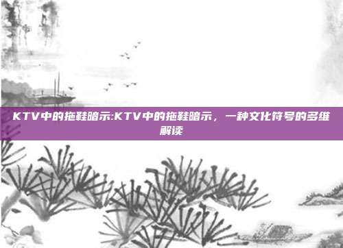 KTV中的拖鞋暗示:KTV中的拖鞋暗示，一种文化符号的多维解读