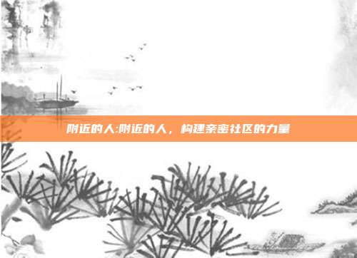 附近的人:附近的人，构建亲密社区的力量