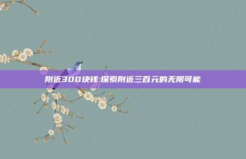 附近300块钱:探索附近三百元的无限可能