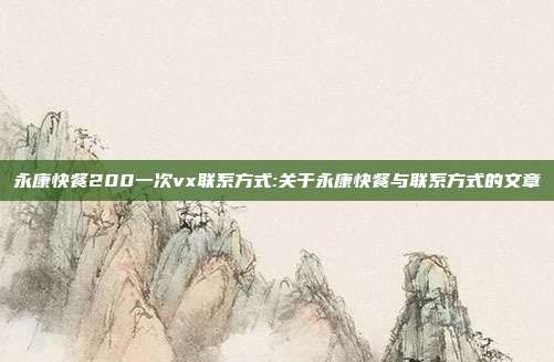 永康快餐200一次vx联系方式:关于永康快餐与联系方式的文章