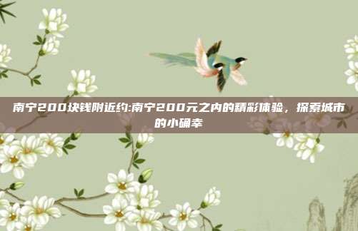 南宁200块钱附近约:南宁200元之内的精彩体验，探索城市的小确幸